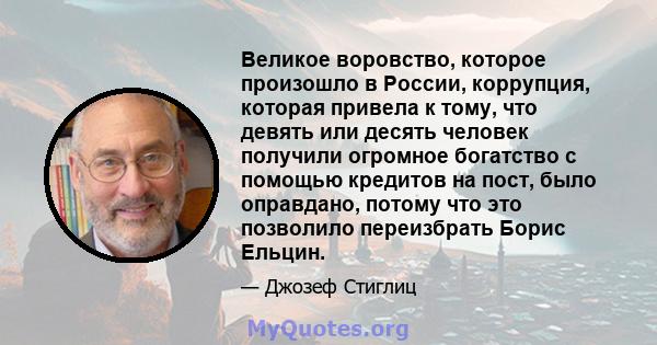 Великое воровство, которое произошло в России, коррупция, которая привела к тому, что девять или десять человек получили огромное богатство с помощью кредитов на пост, было оправдано, потому что это позволило