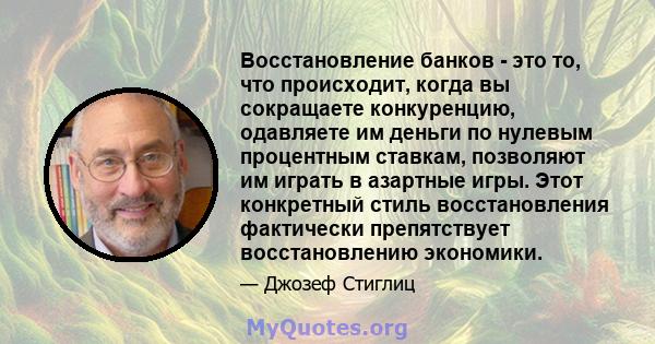 Восстановление банков - это то, что происходит, когда вы сокращаете конкуренцию, одавляете им деньги по нулевым процентным ставкам, позволяют им играть в азартные игры. Этот конкретный стиль восстановления фактически