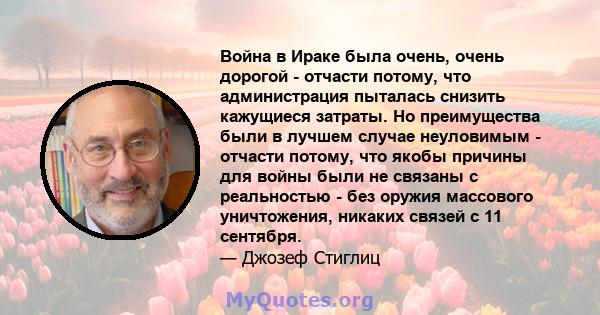 Война в Ираке была очень, очень дорогой - отчасти потому, что администрация пыталась снизить кажущиеся затраты. Но преимущества были в лучшем случае неуловимым - отчасти потому, что якобы причины для войны были не