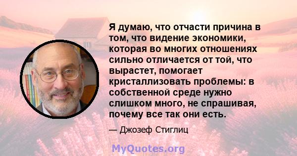 Я думаю, что отчасти причина в том, что видение экономики, которая во многих отношениях сильно отличается от той, что вырастет, помогает кристаллизовать проблемы: в собственной среде нужно слишком много, не спрашивая,