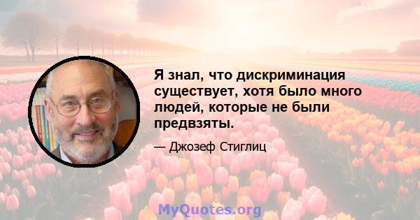 Я знал, что дискриминация существует, хотя было много людей, которые не были предвзяты.