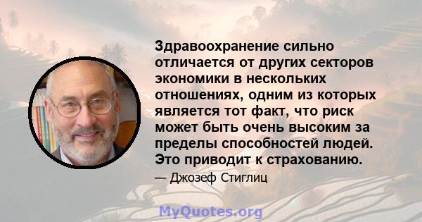 Здравоохранение сильно отличается от других секторов экономики в нескольких отношениях, одним из которых является тот факт, что риск может быть очень высоким за пределы способностей людей. Это приводит к страхованию.