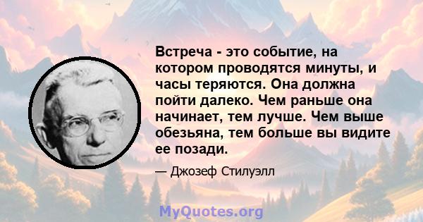 Встреча - это событие, на котором проводятся минуты, и часы теряются. Она должна пойти далеко. Чем раньше она начинает, тем лучше. Чем выше обезьяна, тем больше вы видите ее позади.