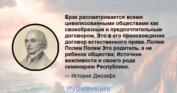 Брак рассматривается всеми цивилизованными обществами как своеобразным и предпочтительным договором. Это в его происхождении договор естественного права. Полем Полем Полем Это родитель, а не ребенок общества; Источник