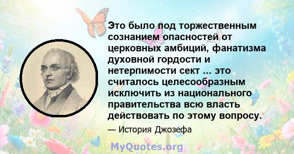 Это было под торжественным сознанием опасностей от церковных амбиций, фанатизма духовной гордости и нетерпимости сект ... это считалось целесообразным исключить из национального правительства всю власть действовать по