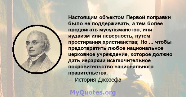 Настоящим объектом Первой поправки было не поддерживать, а тем более продвигать мусульманство, или иудаизм или неверность, путем простирания христианства; Но ... чтобы предотвратить любое национальное церковное