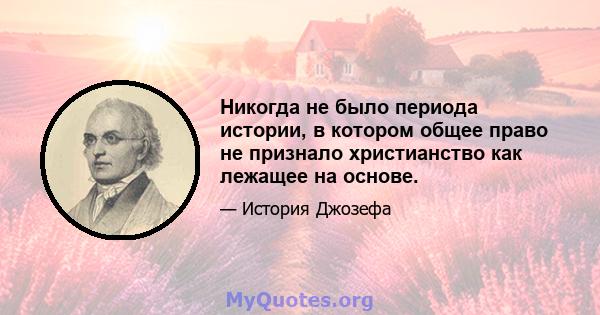 Никогда не было периода истории, в котором общее право не признало христианство как лежащее на основе.