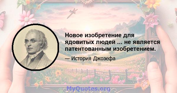 Новое изобретение для ядовитых людей ... не является патентованным изобретением.