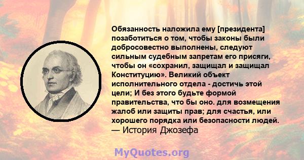 Обязанность наложила ему [президента] позаботиться о том, чтобы законы были добросовестно выполнены, следуют сильным судебным запретам его присяги, чтобы он «сохранил, защищал и защищал Конституцию». Великий объект