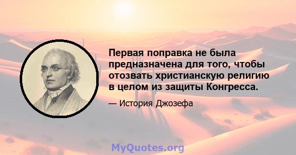 Первая поправка не была предназначена для того, чтобы отозвать христианскую религию в целом из защиты Конгресса.