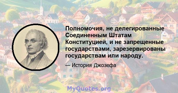 Полномочия, не делегированные Соединенным Штатам Конституцией, и не запрещенные государствами, зарезервированы государствам или народу.