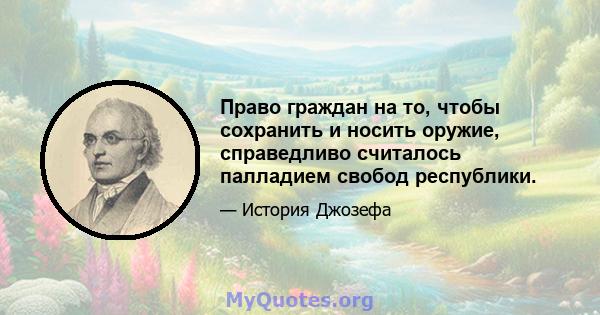 Право граждан на то, чтобы сохранить и носить оружие, справедливо считалось палладием свобод республики.