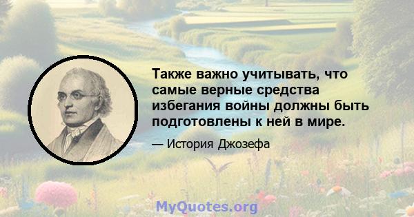 Также важно учитывать, что самые верные средства избегания войны должны быть подготовлены к ней в мире.