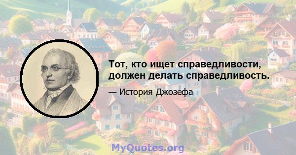 Тот, кто ищет справедливости, должен делать справедливость.