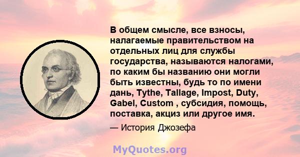 В общем смысле, все взносы, налагаемые правительством на отдельных лиц для службы государства, называются налогами, по каким бы названию они могли быть известны, будь то по имени дань, Tythe, Tallage, Impost, Duty,