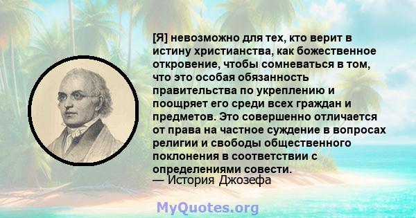 [Я] невозможно для тех, кто верит в истину христианства, как божественное откровение, чтобы сомневаться в том, что это особая обязанность правительства по укреплению и поощряет его среди всех граждан и предметов. Это