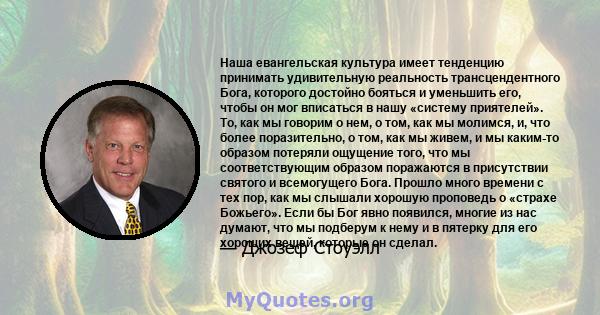 Наша евангельская культура имеет тенденцию принимать удивительную реальность трансцендентного Бога, которого достойно бояться и уменьшить его, чтобы он мог вписаться в нашу «систему приятелей». То, как мы говорим о нем, 