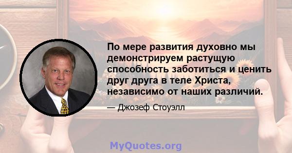 По мере развития духовно мы демонстрируем растущую способность заботиться и ценить друг друга в теле Христа, независимо от наших различий.