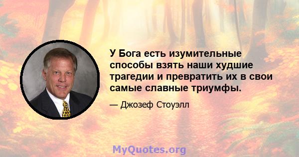 У Бога есть изумительные способы взять наши худшие трагедии и превратить их в свои самые славные триумфы.