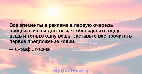 Все элементы в рекламе в первую очередь предназначены для того, чтобы сделать одну вещь и только одну вещь: заставьте вас прочитать первое предложение копии.