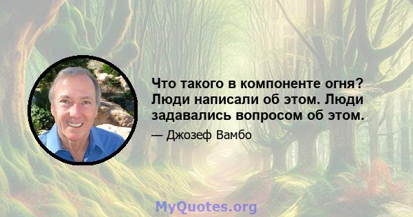 Что такого в компоненте огня? Люди написали об этом. Люди задавались вопросом об этом.