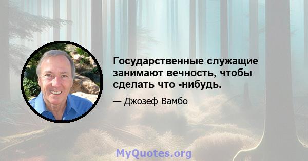 Государственные служащие занимают вечность, чтобы сделать что -нибудь.