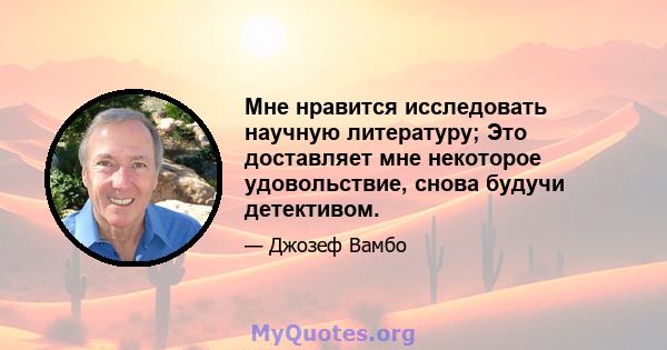 Мне нравится исследовать научную литературу; Это доставляет мне некоторое удовольствие, снова будучи детективом.