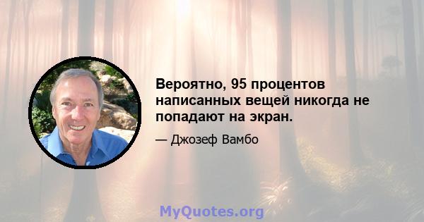 Вероятно, 95 процентов написанных вещей никогда не попадают на экран.