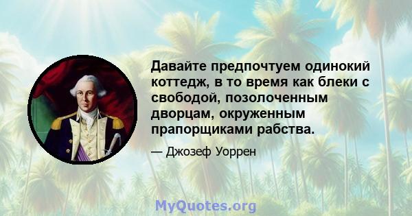 Давайте предпочтуем одинокий коттедж, в то время как блеки с свободой, позолоченным дворцам, окруженным прапорщиками рабства.