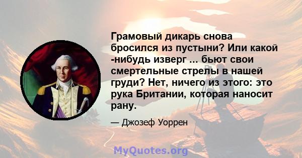 Грамовый дикарь снова бросился из пустыни? Или какой -нибудь изверг ... бьют свои смертельные стрелы в нашей груди? Нет, ничего из этого: это рука Британии, которая наносит рану.