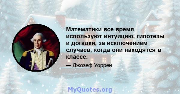 Математики все время используют интуицию, гипотезы и догадки, за исключением случаев, когда они находятся в классе.