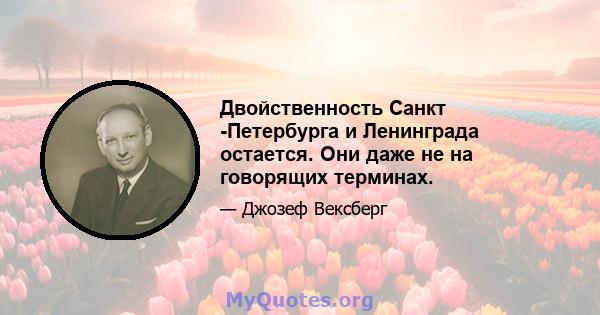 Двойственность Санкт -Петербурга и Ленинграда остается. Они даже не на говорящих терминах.