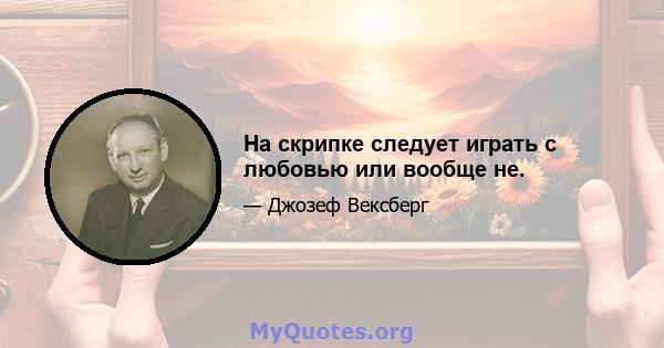 На скрипке следует играть с любовью или вообще не.