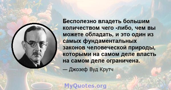 Бесполезно владеть большим количеством чего -либо, чем вы можете обладать, и это один из самых фундаментальных законов человеческой природы, которыми на самом деле власть на самом деле ограничена.