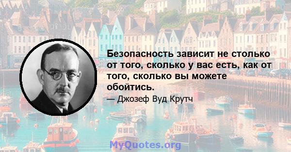 Безопасность зависит не столько от того, сколько у вас есть, как от того, сколько вы можете обойтись.