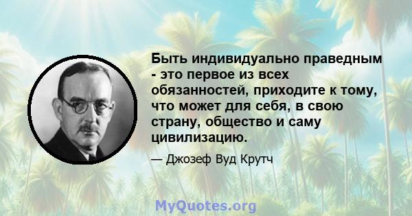 Быть индивидуально праведным - это первое из всех обязанностей, приходите к тому, что может для себя, в свою страну, общество и саму цивилизацию.