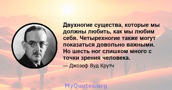 Двухногие существа, которые мы должны любить, как мы любим себя. Четырехногие также могут показаться довольно важными. Но шесть ног слишком много с точки зрения человека.