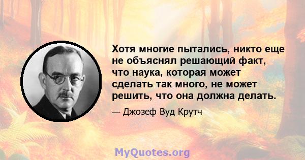 Хотя многие пытались, никто еще не объяснял решающий факт, что наука, которая может сделать так много, не может решить, что она должна делать.