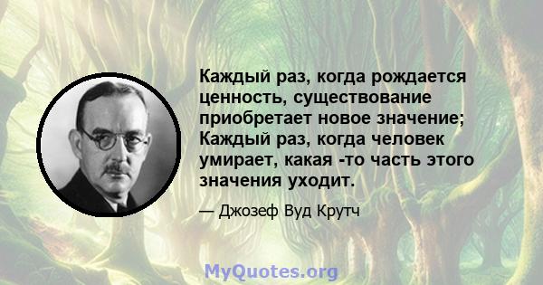 Каждый раз, когда рождается ценность, существование приобретает новое значение; Каждый раз, когда человек умирает, какая -то часть этого значения уходит.