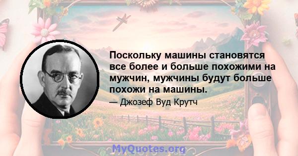 Поскольку машины становятся все более и больше похожими на мужчин, мужчины будут больше похожи на машины.