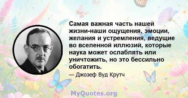 Самая важная часть нашей жизни-наши ощущения, эмоции, желания и устремления, ведущие во вселенной иллюзий, которые наука может ослаблять или уничтожить, но это бессильно обогатить.