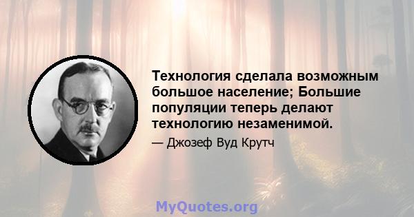 Технология сделала возможным большое население; Большие популяции теперь делают технологию незаменимой.