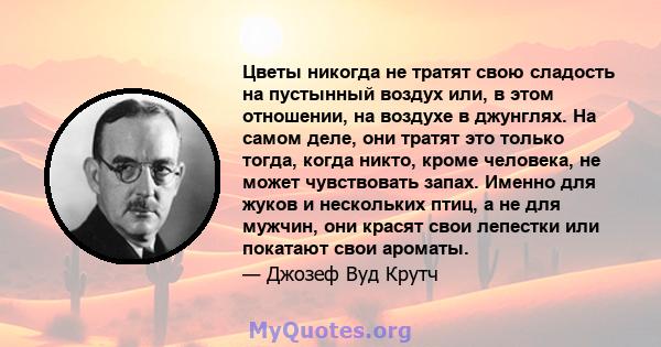 Цветы никогда не тратят свою сладость на пустынный воздух или, в этом отношении, на воздухе в джунглях. На самом деле, они тратят это только тогда, когда никто, кроме человека, не может чувствовать запах. Именно для