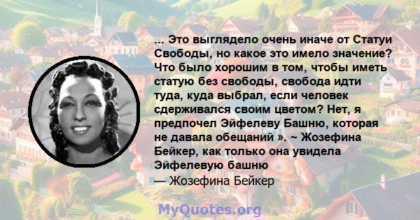 ... Это выглядело очень иначе от Статуи Свободы, но какое это имело значение? Что было хорошим в том, чтобы иметь статую без свободы, свобода идти туда, куда выбрал, если человек сдерживался своим цветом? Нет, я