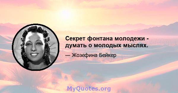 Секрет фонтана молодежи - думать о молодых мыслях.