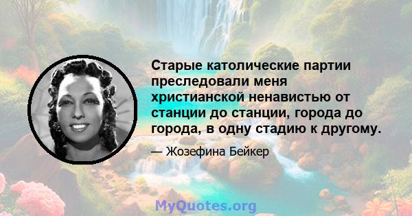 Старые католические партии преследовали меня христианской ненавистью от станции до станции, города до города, в одну стадию к другому.