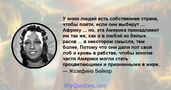 У моих людей есть собственная страна, чтобы пойти, если они выберут ... Африку ... но, эта Америка принадлежит им так же, как и в любой из белых расов ... в некотором смысле, тем более, Потому что они дали пот свой лоб