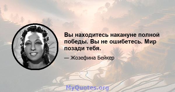 Вы находитесь накануне полной победы. Вы не ошибетесь. Мир позади тебя.