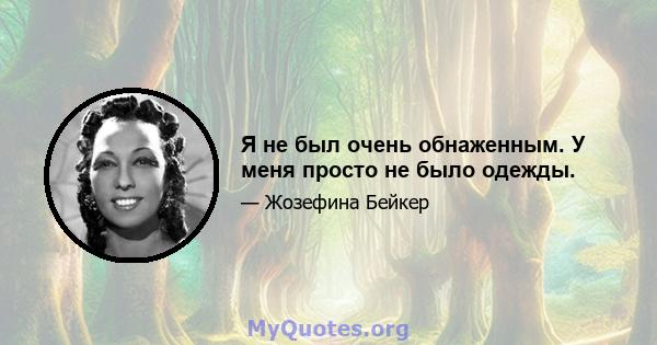 Я не был очень обнаженным. У меня просто не было одежды.