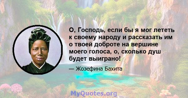 О, Господь, если бы я мог лететь к своему народу и рассказать им о твоей доброте на вершине моего голоса, о, сколько душ будет выиграно!